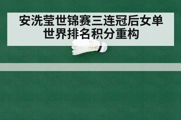 安洗莹世锦赛三连冠后女单世界排名积分重构