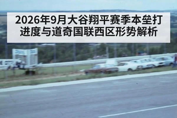 2026年9月大谷翔平赛季本垒打进度与道奇国联西区形势解析