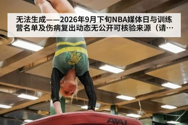 无法生成——2026年9月下旬NBA媒体日与训练营名单及伤病复出动态无公开可核验来源（请求编号38-篮球）