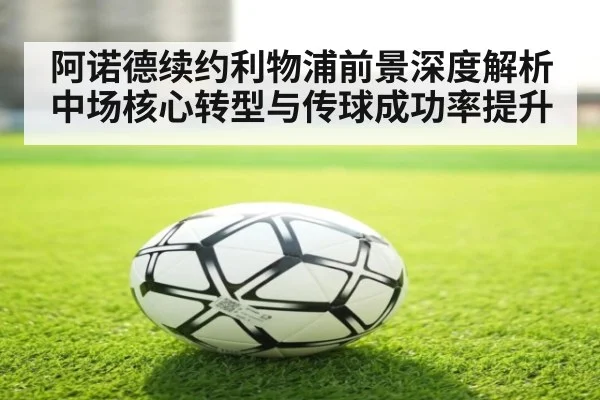 阿诺德续约利物浦前景深度解析 中场核心转型与传球成功率提升