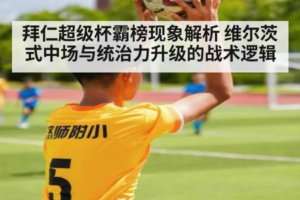 拜仁超级杯霸榜现象解析 维尔茨式中场与统治力升级的战术逻辑