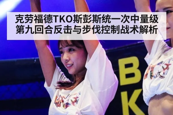 克劳福德TKO斯彭斯统一次中量级 第九回合反击与步伐控制战术解析